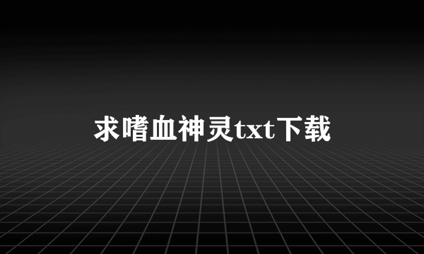 求嗜血神灵txt下载