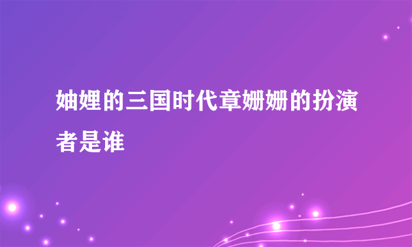 妯娌的三国时代章姗姗的扮演者是谁