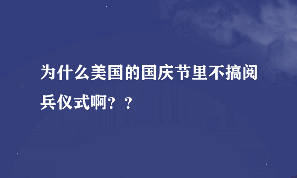 为什么美国的国庆节里不搞阅兵仪式啊？？