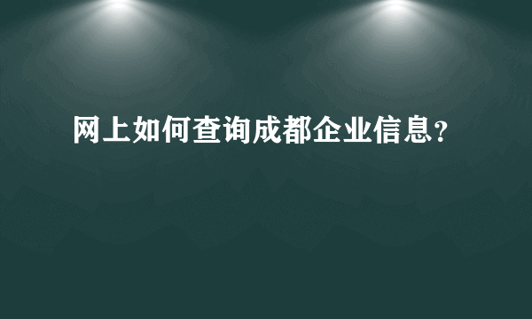 网上如何查询成都企业信息？