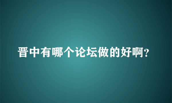 晋中有哪个论坛做的好啊？