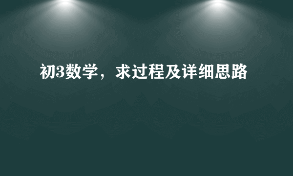 初3数学，求过程及详细思路