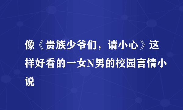 像《贵族少爷们，请小心》这样好看的一女N男的校园言情小说