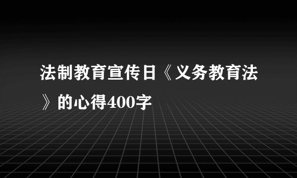 法制教育宣传日《义务教育法》的心得400字