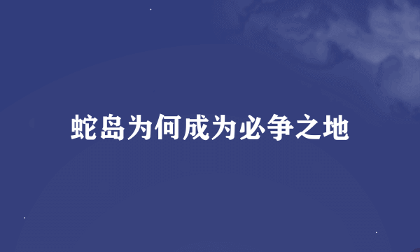 蛇岛为何成为必争之地