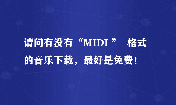 请问有没有“MIDI ”  格式的音乐下载，最好是免费！