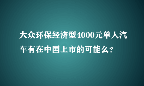 大众环保经济型4000元单人汽车有在中国上市的可能么？