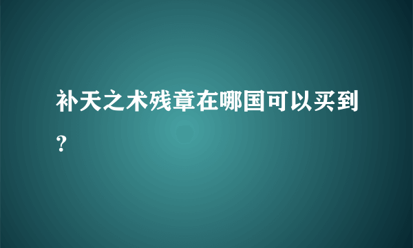 补天之术残章在哪国可以买到？