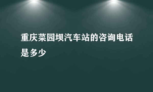 重庆菜园坝汽车站的咨询电话是多少