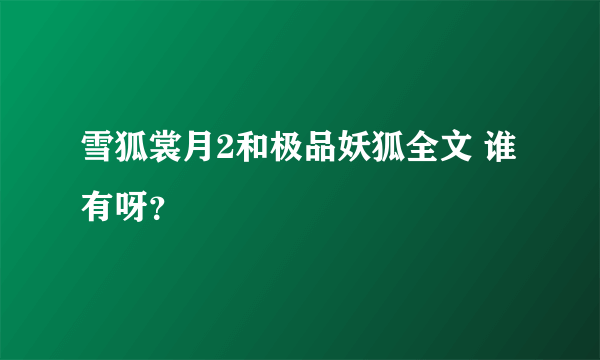 雪狐裳月2和极品妖狐全文 谁有呀？