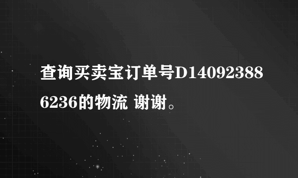 查询买卖宝订单号D140923886236的物流 谢谢。