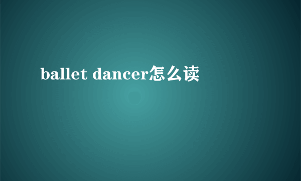 ballet dancer怎么读