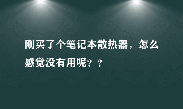 刚买了个笔记本散热器，怎么感觉没有用呢？？