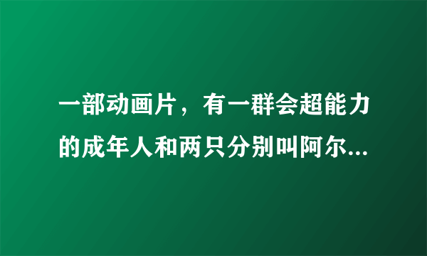 一部动画片，有一群会超能力的成年人和两只分别叫阿尔法和贝塔的小恐龙