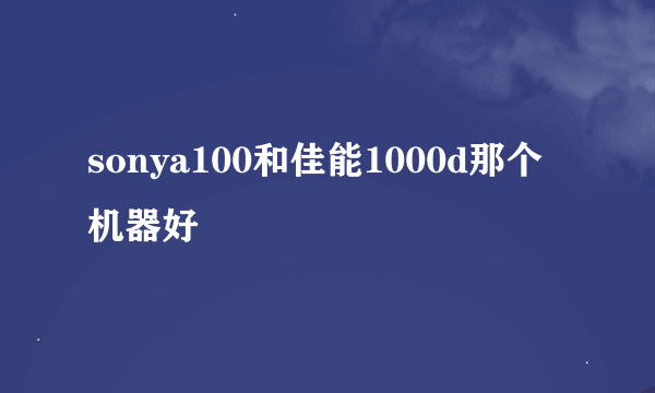 sonya100和佳能1000d那个机器好