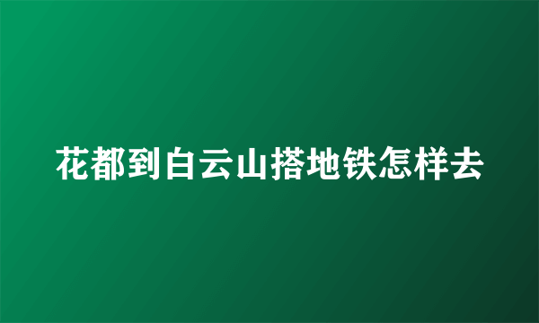 花都到白云山搭地铁怎样去