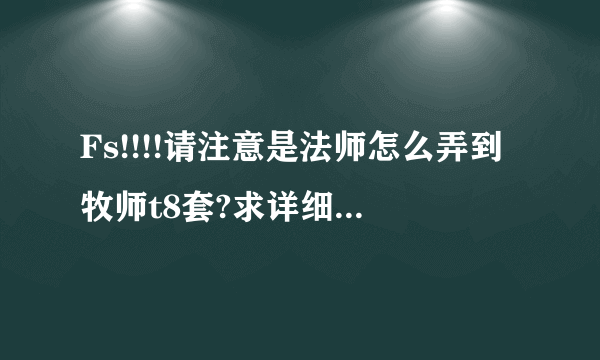 Fs!!!!请注意是法师怎么弄到牧师t8套?求详细。另,有其他好看的幻化么?求...