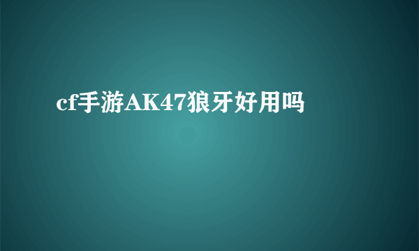 cf手游AK47狼牙好用吗