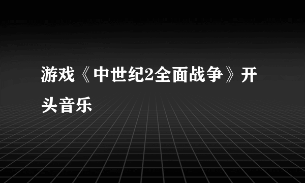 游戏《中世纪2全面战争》开头音乐