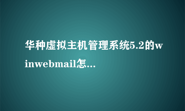 华种虚拟主机管理系统5.2的winwebmail怎么设置？