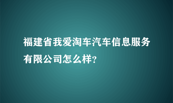 福建省我爱淘车汽车信息服务有限公司怎么样？