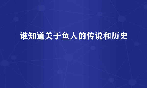 谁知道关于鱼人的传说和历史