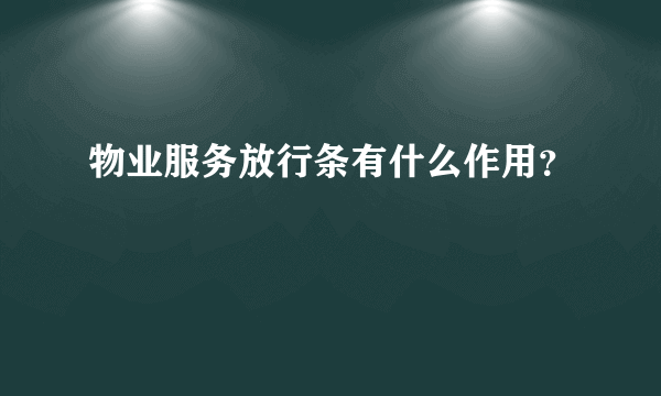 物业服务放行条有什么作用？