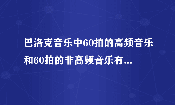 巴洛克音乐中60拍的高频音乐和60拍的非高频音乐有哪些？要歌曲名字。