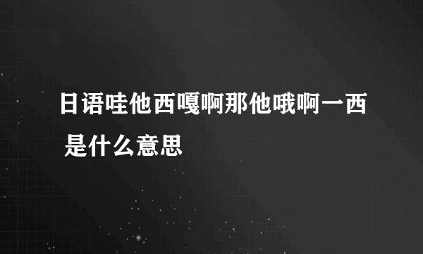 日语哇他西嘎啊那他哦啊一西 是什么意思