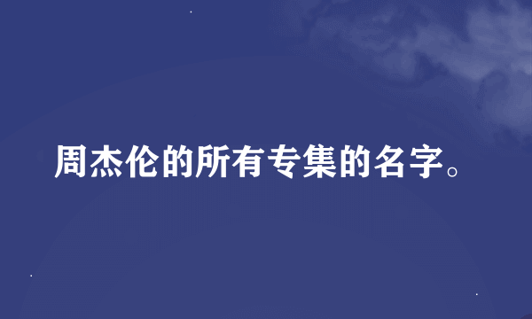 周杰伦的所有专集的名字。