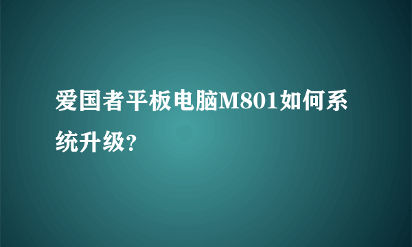 爱国者平板电脑M801如何系统升级？