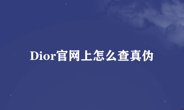 Dior官网上怎么查真伪