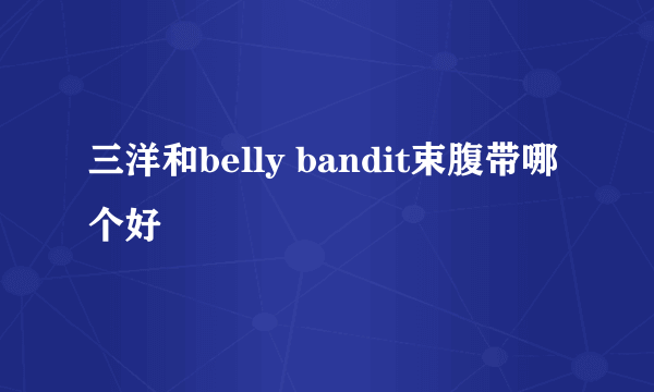 三洋和belly bandit束腹带哪个好