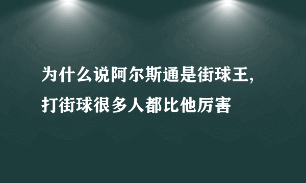 为什么说阿尔斯通是街球王,打街球很多人都比他厉害