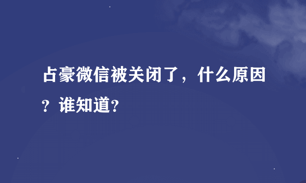 占豪微信被关闭了，什么原因？谁知道？