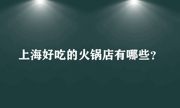 上海好吃的火锅店有哪些？