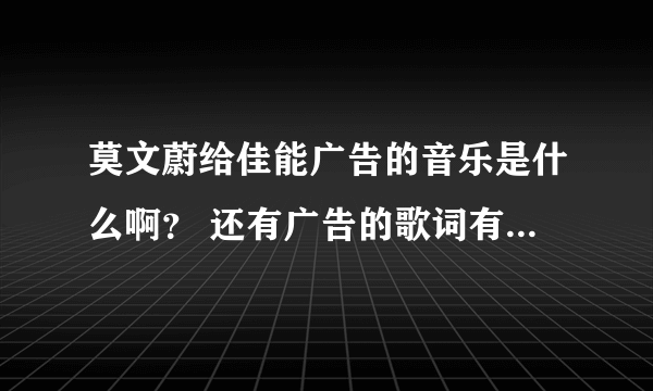 莫文蔚给佳能广告的音乐是什么啊？ 还有广告的歌词有一句爱的斗牛吧。我记得有一首歌全是唱那句，跪求