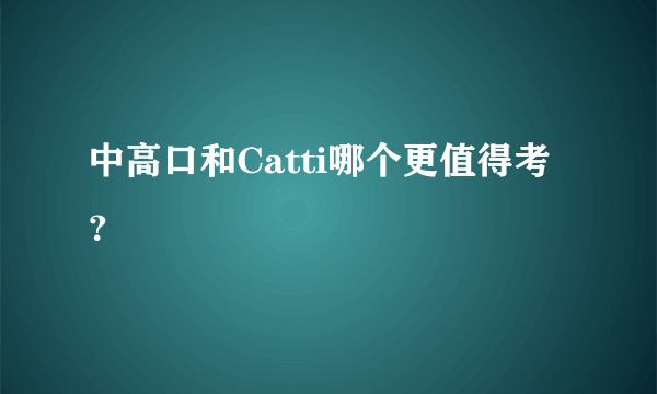 中高口和Catti哪个更值得考？