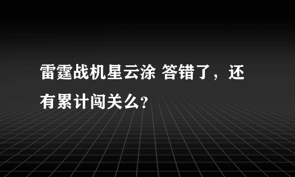 雷霆战机星云涂 答错了，还有累计闯关么？