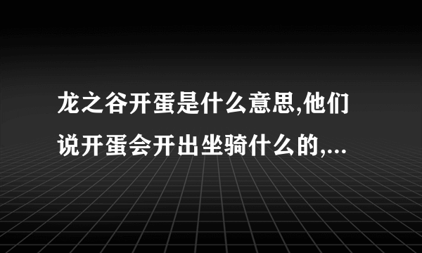 龙之谷开蛋是什么意思,他们说开蛋会开出坐骑什么的,去哪弄蛋？？求回答啊~