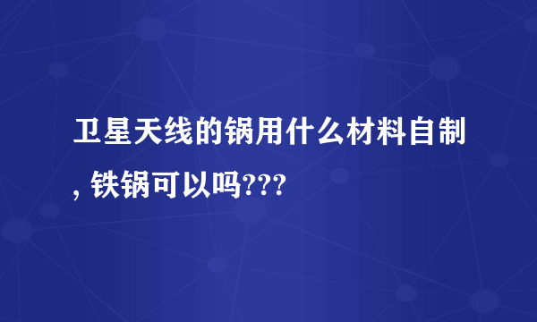 卫星天线的锅用什么材料自制, 铁锅可以吗???