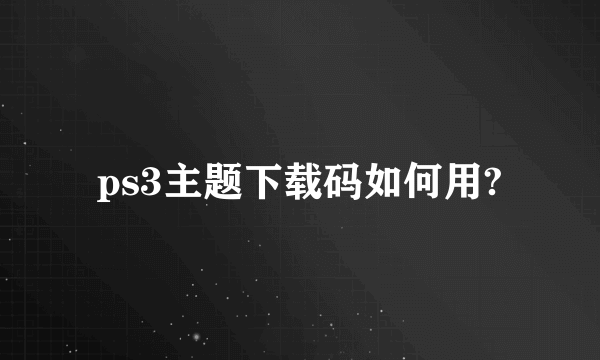 ps3主题下载码如何用?