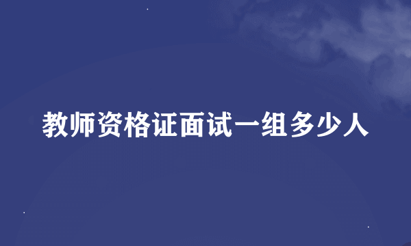 教师资格证面试一组多少人