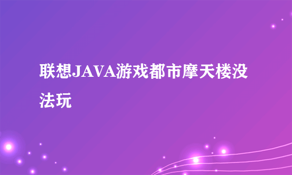 联想JAVA游戏都市摩天楼没法玩