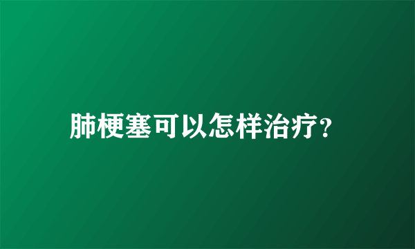 肺梗塞可以怎样治疗？