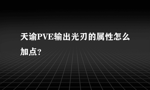 天谕PVE输出光刃的属性怎么加点？