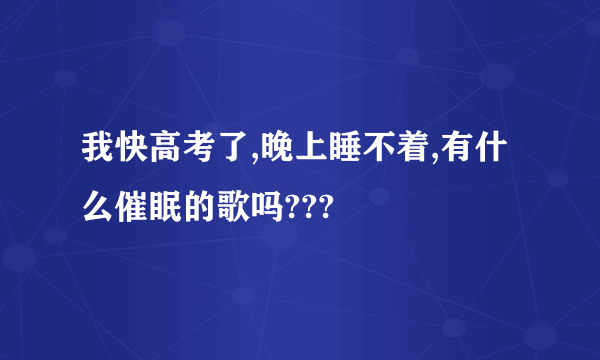 我快高考了,晚上睡不着,有什么催眠的歌吗???