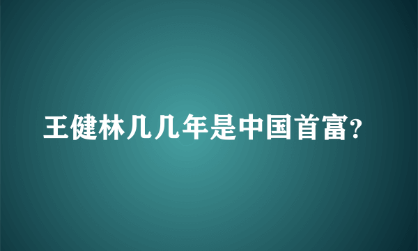 王健林几几年是中国首富？