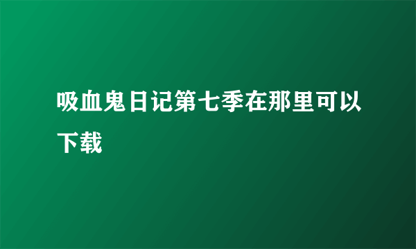 吸血鬼日记第七季在那里可以下载