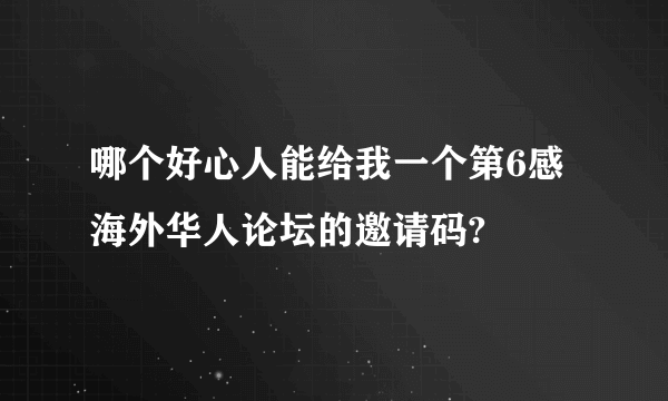 哪个好心人能给我一个第6感海外华人论坛的邀请码?